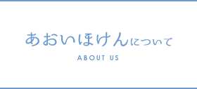 あおいほけんについて ABOUT US